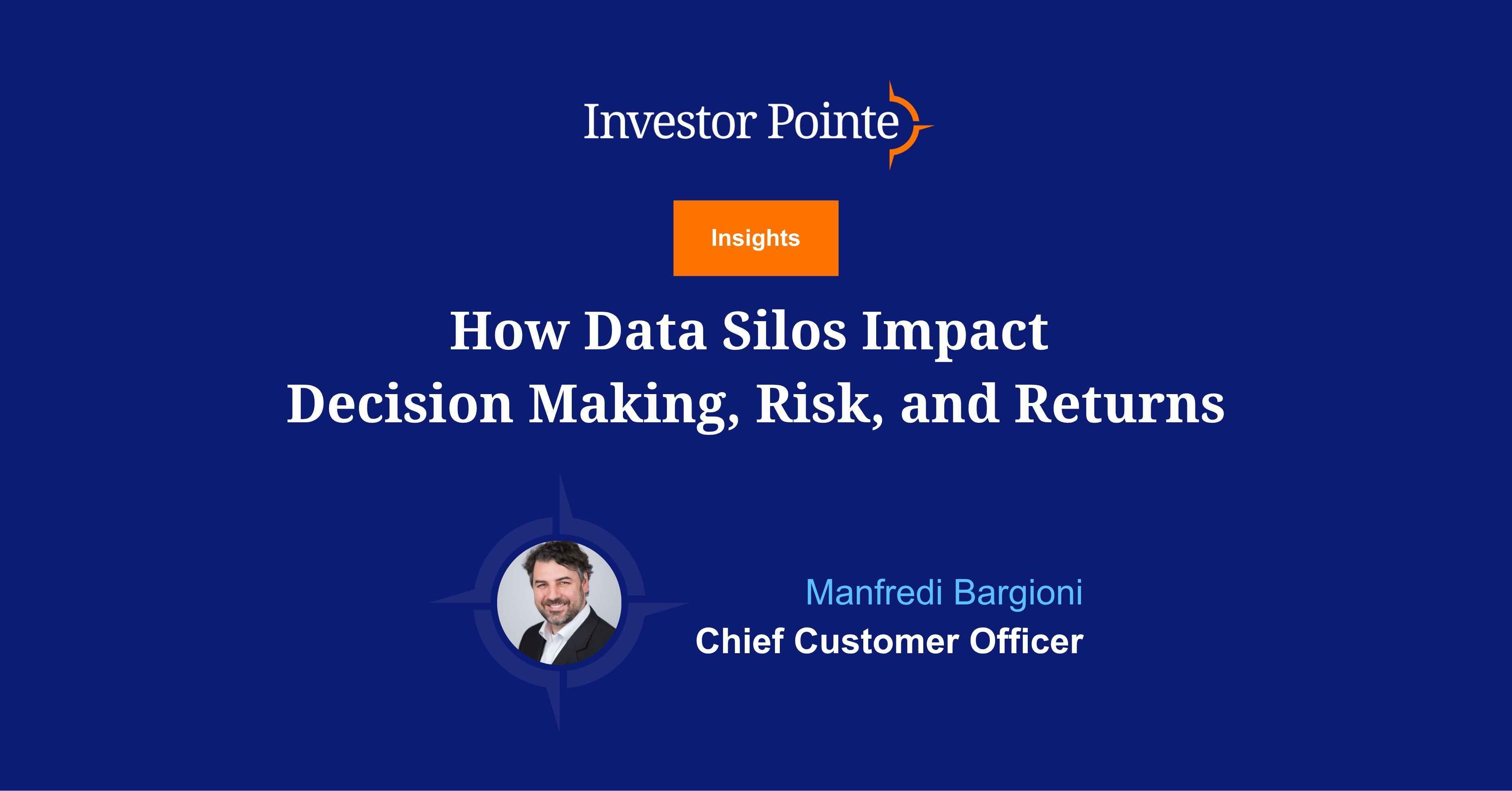 Investor Pointe insights blog titled "How Data Silos Impact Decision Making, Risk, and Returns.". Written by Manfredi Bargioni, Chief Customer Officer.