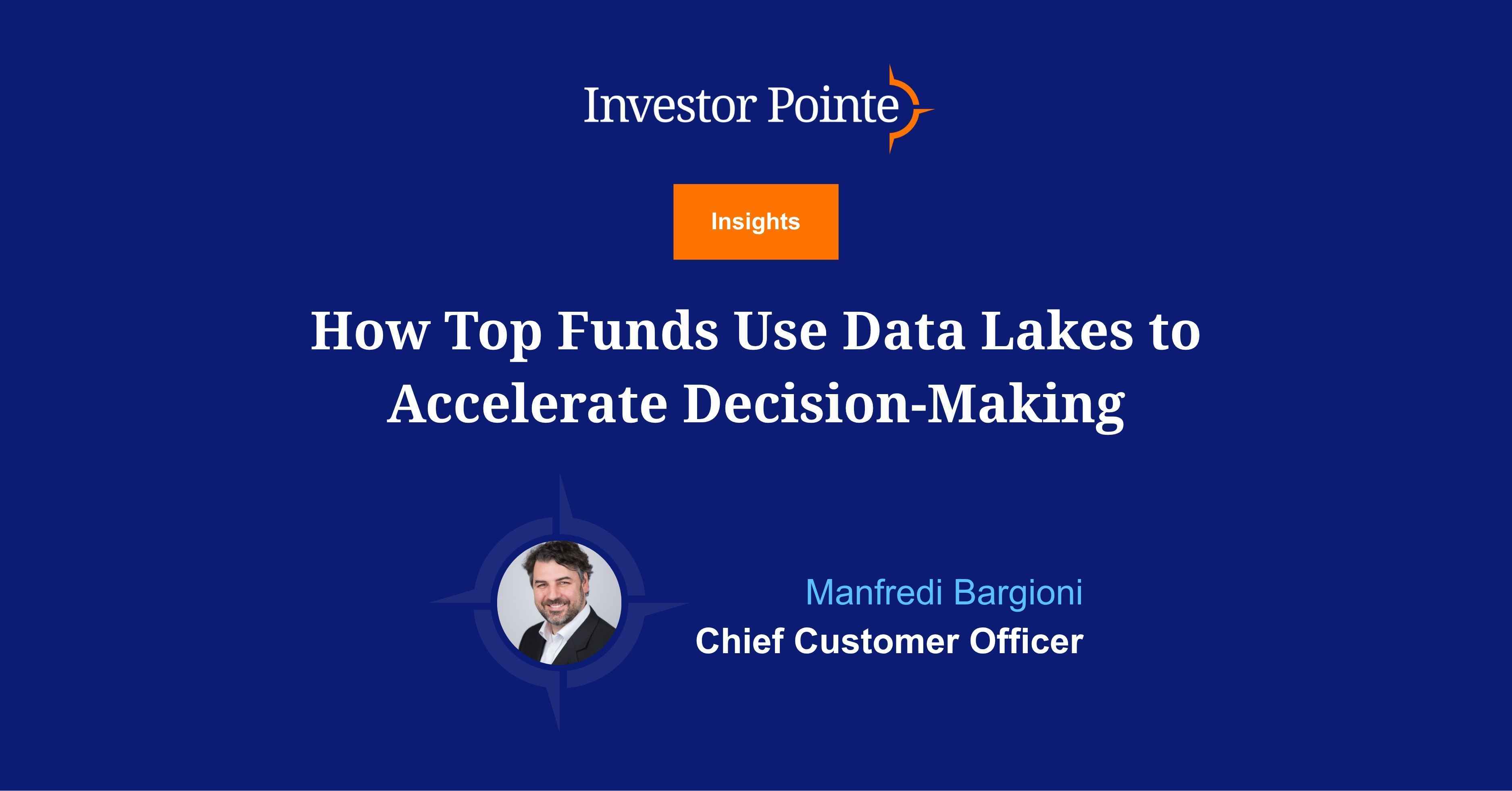 Investor Pointe Insights blog titled "How Top Funds Use Data Lakes to Accelerate Decision-Making". Written by Manfredi Bargioni, Chief Customer Officer. 