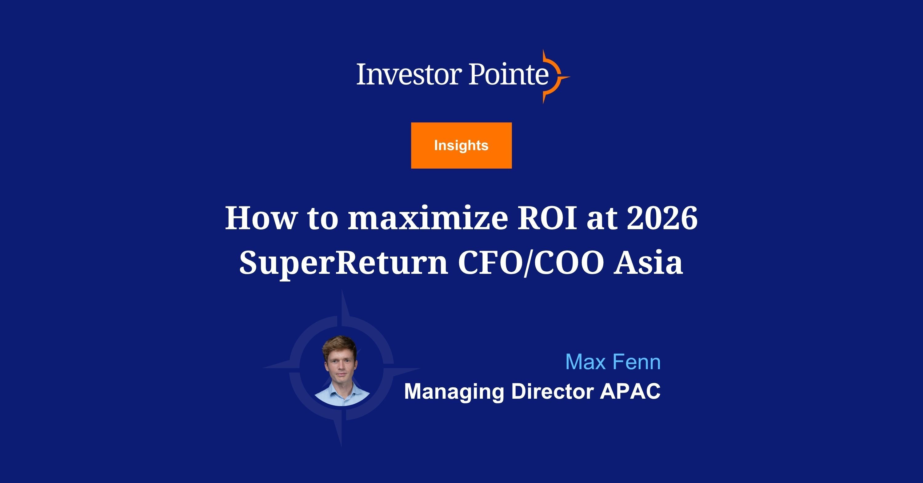 How to maximize ROI at 2026 SuperReturn CFO/COO Asia. Blog written by Max Fenn, Managing Director APAC, Investor Pointe. 