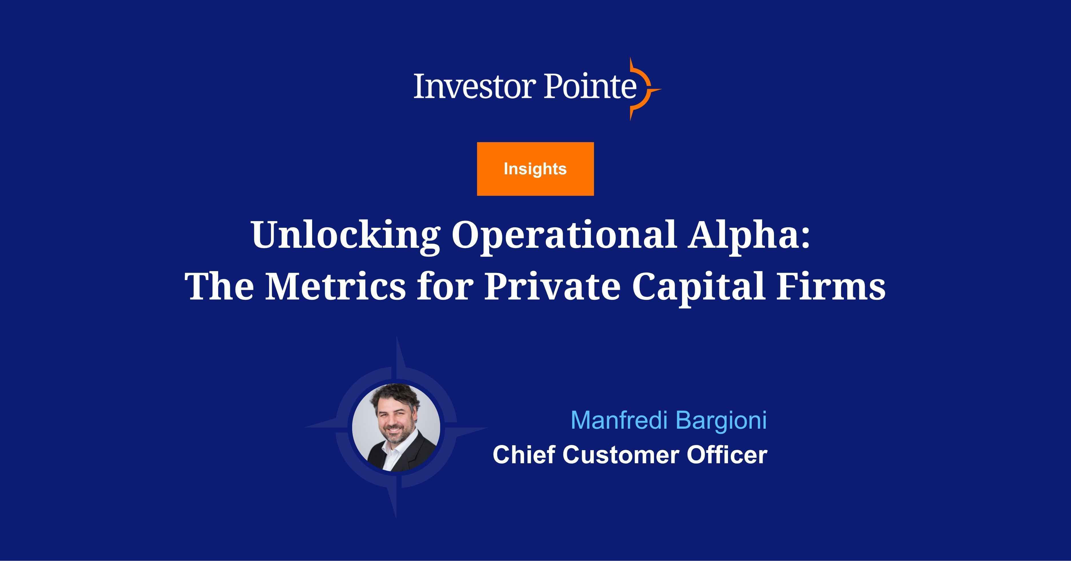 Unlocking Operational Alpha:  The Metrics for Private Capital Firms - Investor Pointe insights blog written by Manfredi Bargioni, Chief Customer Officer