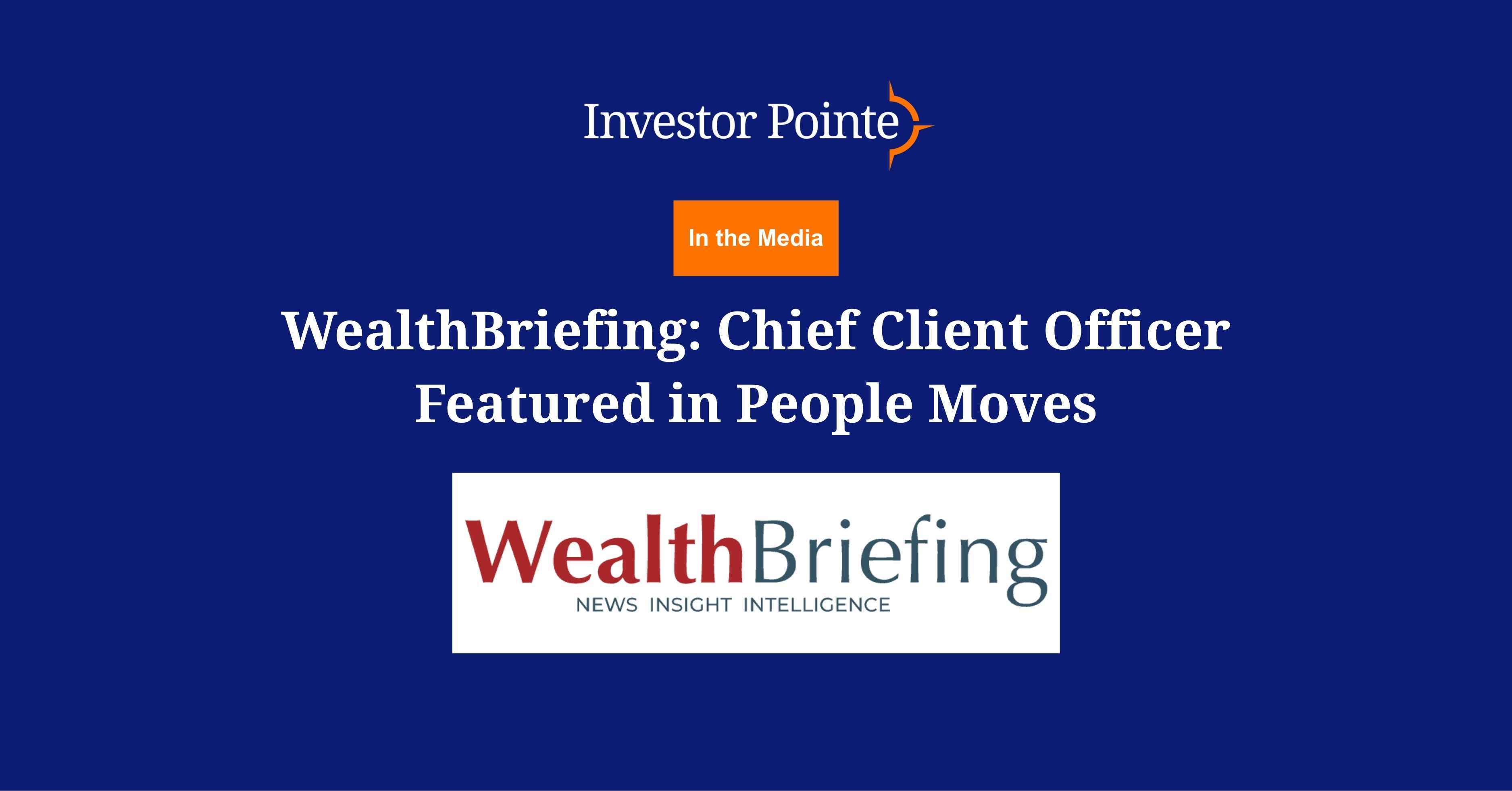 Investor Pointe in the Media. Wealth Briefing coverage as the firm's appointment of a Chief Client Officer features in the publication's people moves round-up. 