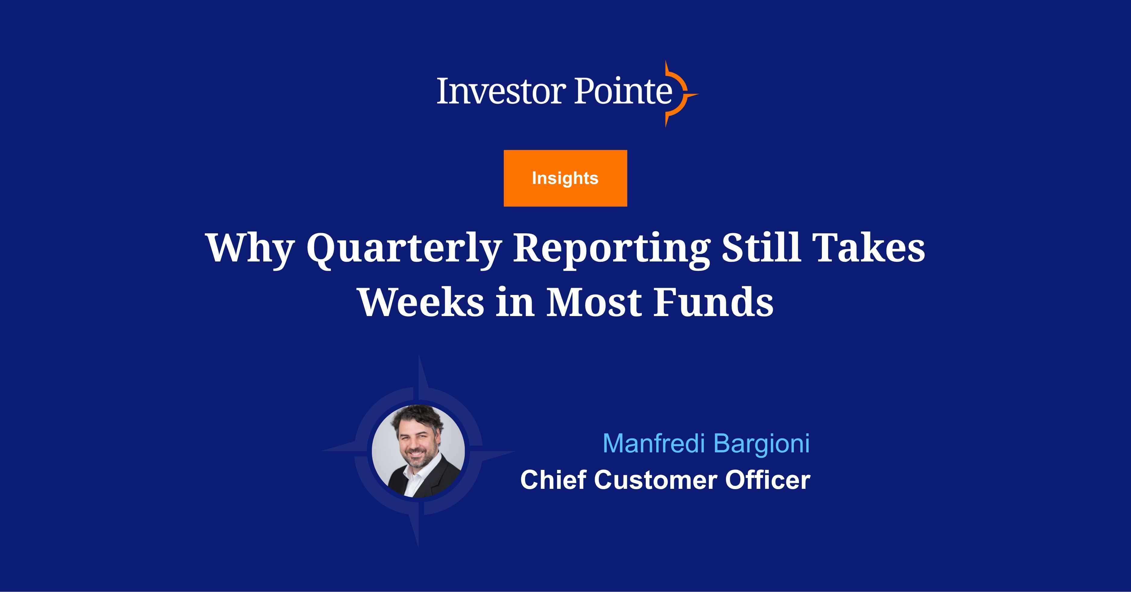 Why Quarterly Reporting Still Takes Weeks in Most Funds. Investor Pointe insights blog written by Manfredi Bargioni, Chief Customer Officer